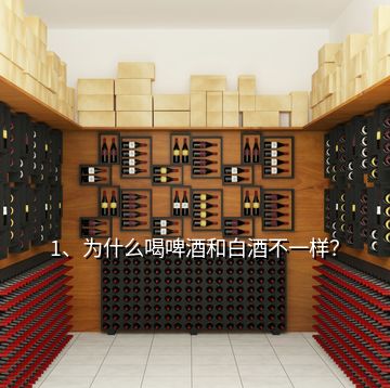 1、為什么喝啤酒和白酒不一樣？