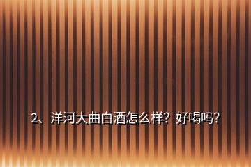 2、洋河大曲白酒怎么樣？好喝嗎？