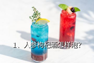 1、人參枸杞酒怎樣泡？