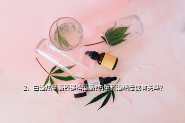 2、白酒熱量高還是啤酒高?熱量和酒精度數(shù)有關(guān)嗎？