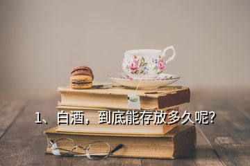 1、白酒，到底能存放多久呢？