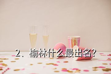 2、榆林什么最出名？