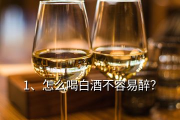 1、怎么喝白酒不容易醉？