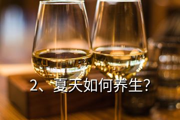 2、夏天如何養(yǎng)生？