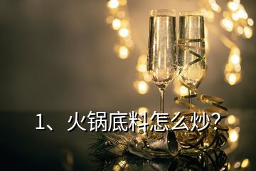 1、火鍋底料怎么炒？