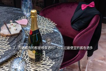 2、白酒醬香的都是糧食酒嗎？你見過最便宜的醬香酒多少錢？