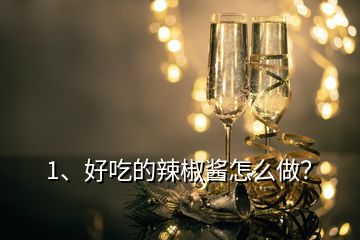 1、好吃的辣椒醬怎么做？