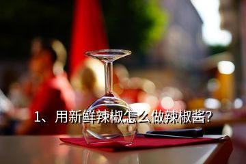 1、用新鮮辣椒怎么做辣椒醬？