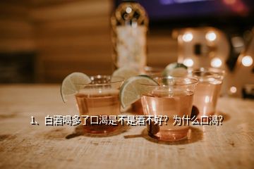 1、白酒喝多了口渴是不是酒不好？為什么口渴？