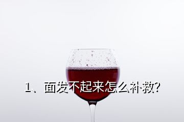 1、面發(fā)不起來怎么補救？