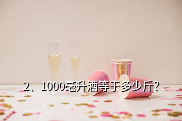 2、1000毫升酒等于多少斤？