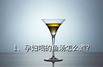 1、孕婦喝的魚湯怎么煮？