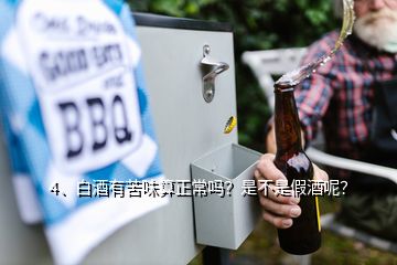 4、白酒有苦味算正常嗎？是不是假酒呢？