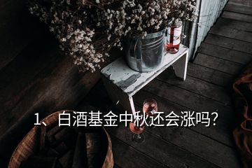 1、白酒基金中秋還會(huì)漲嗎？