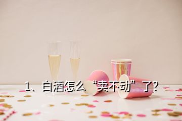 1、白酒怎么“賣不動(dòng)”了？