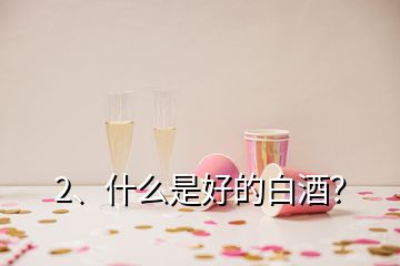 2、什么是好的白酒？