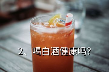 2、喝白酒健康嗎？