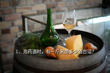 1、泡藥酒時，有一斤米加多少酒合適？