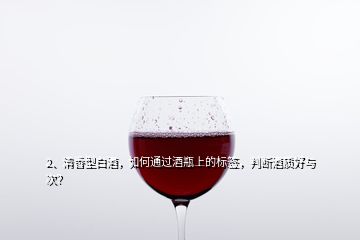 2、清香型白酒，如何通過酒瓶上的標(biāo)簽，判斷酒質(zhì)好與次？