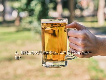 1、據(jù)說山東大漢酒量不小，山東有什么名酒出產(chǎn)呢？