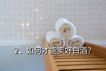 2、如何才能賣好白酒？