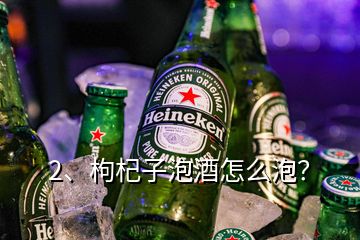 2、枸杞子泡酒怎么泡？