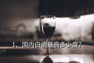 1、國內(nèi)白酒最高多少度？