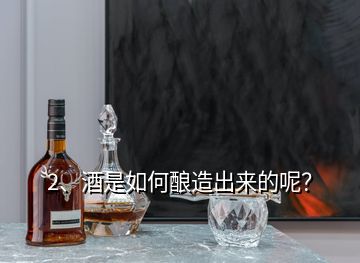 2、酒是如何釀造出來(lái)的呢？