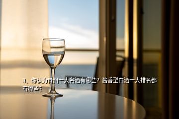 3、你認(rèn)為貴州十大名酒有哪些？醬香型白酒十大排名都有哪些？