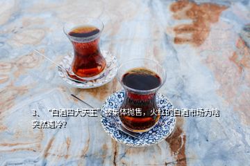 3、“白酒四大天王”被集體拋售，火紅的白酒市場(chǎng)為啥突然遇冷？