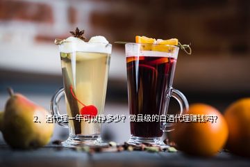 2、酒代理一年可以掙多少？做縣級(jí)的白酒代理賺錢嗎？