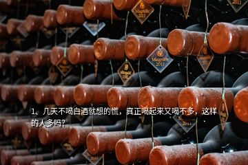 1、幾天不喝白酒就想的慌，真正喝起來(lái)又喝不多，這樣的人多嗎？