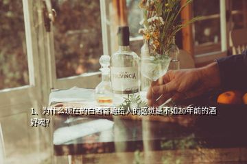 1、為什么現(xiàn)在的白酒普遍給人的感覺是不如20年前的酒好喝？