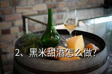 2、黑米甜酒怎么做？