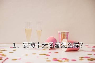 1、安徽十大名酒怎么樣？