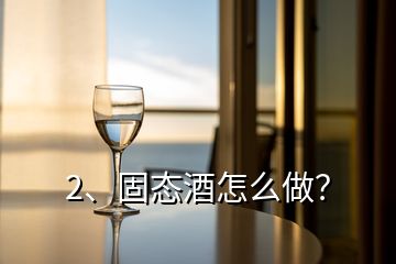 2、固態(tài)酒怎么做？