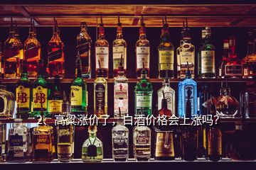 2、高粱漲價了，白酒價格會上漲嗎？