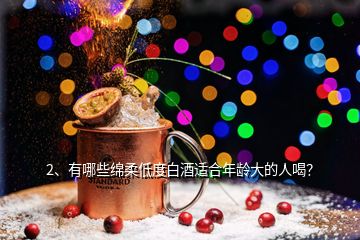 2、有哪些綿柔低度白酒適合年齡大的人喝？