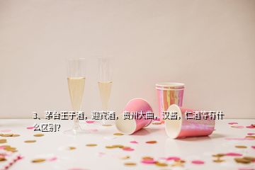 3、茅臺(tái)王子酒，迎賓酒，貴州大曲，漢醬，仁酒等有什么區(qū)別？