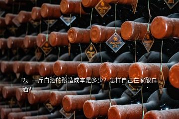 2、一斤白酒的釀造成本是多少？怎樣自己在家釀白酒？