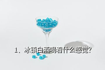 1、冰鎮(zhèn)白酒喝著什么感覺？