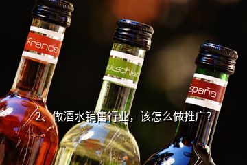 2、做酒水銷售行業(yè)，該怎么做推廣？