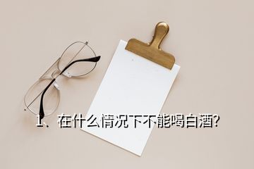 1、在什么情況下不能喝白酒？