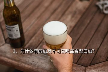 1、為什么有的酒友不習(xí)慣喝醬香型白酒？