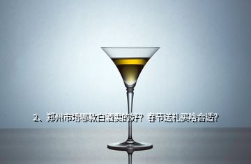 2、鄭州市場(chǎng)哪款白酒賣的好？春節(jié)送禮買啥合適？