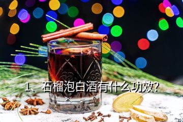 1、石榴泡白酒有什么功效？