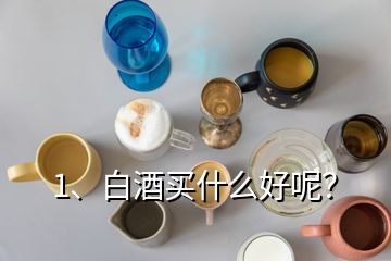 1、白酒買什么好呢？