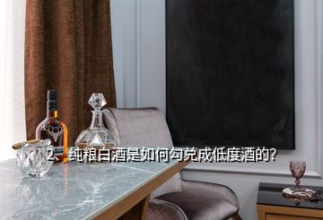 2、純糧白酒是如何勾兌成低度酒的？