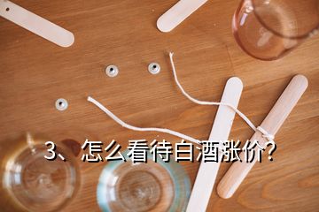 3、怎么看待白酒漲價？