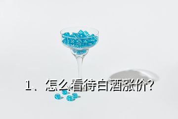 1、怎么看待白酒漲價(jià)？